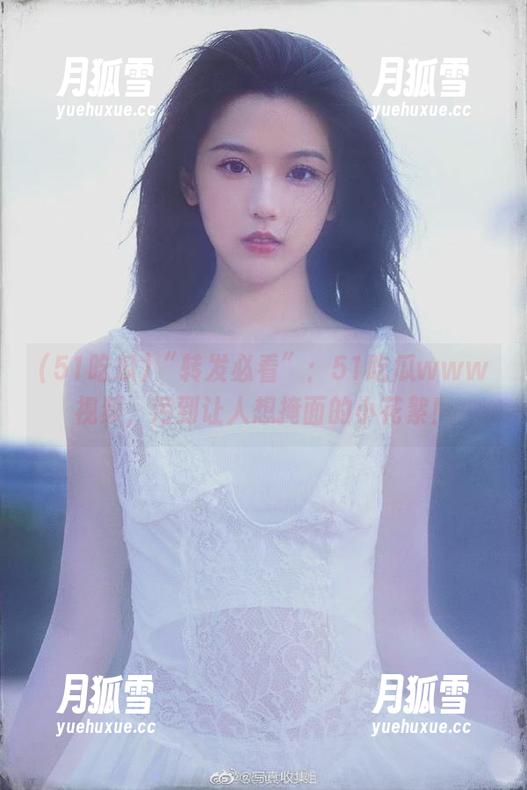 “转发必看”：51吃瓜www视频，污到让人想掩面的小花絮！