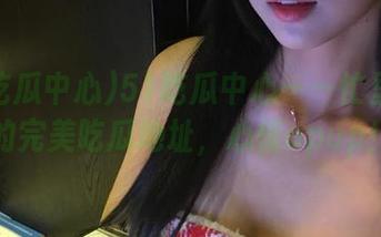 51吃瓜中心——忙里偷闲的完美吃瓜地址，心情upup！