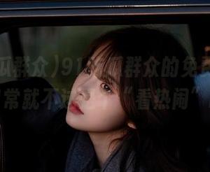 91吃瓜群众的免费专区，日常就不过是个“看热闹”嘛