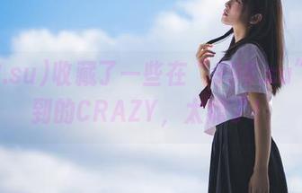 收藏了一些在“998.su”上看到的CRAZY，太瘾了！
