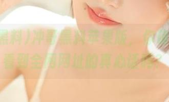 冲哥黑料苹果版，你确定我能看到全网网址的真心话吗？