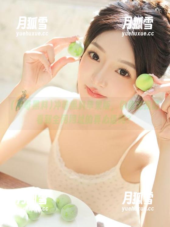 冲哥黑料 冲哥黑料苹果版,你确定我能看到全网网址的真心话吗?