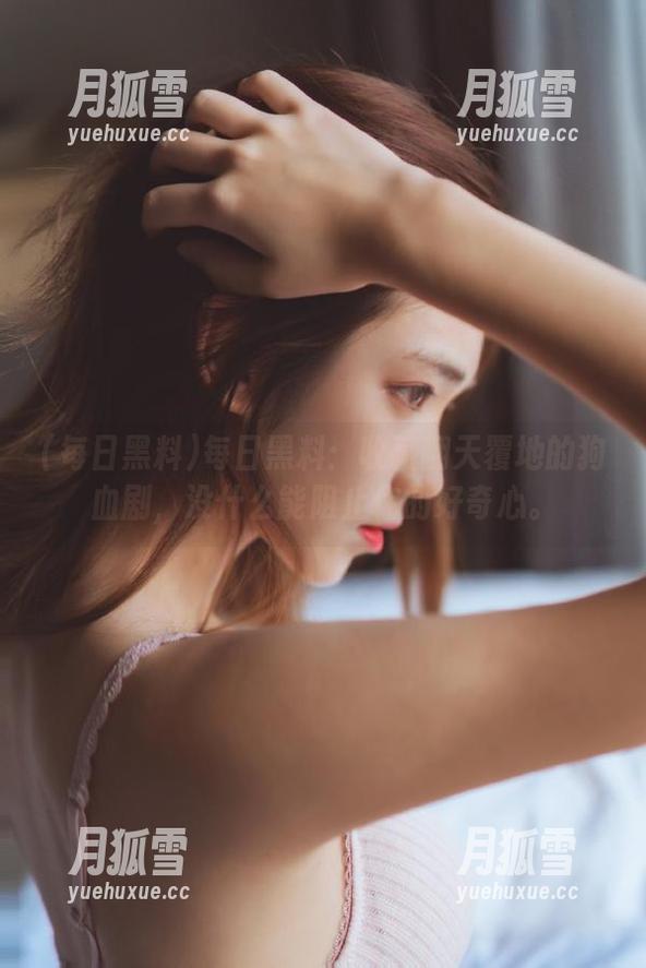 每日黑料：收藏翻天覆地的狗血剧，没什么能阻止你的好奇心。