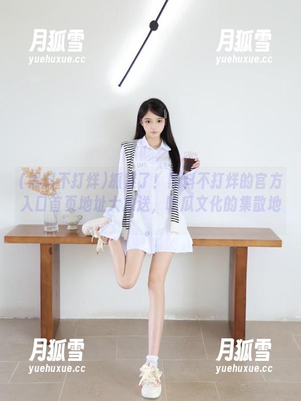 黑料不打烊 抓紧了!黑料不打烊的官方入口首页地址大放送,吃瓜文化的集散地。