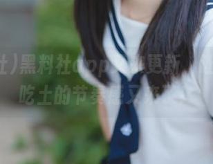 黑料社app又来更新，让我快乐吃土的节奏感又来了！