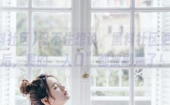 忍不住想说，黑料社区更新之后，我的“入口”都被刷爆了！